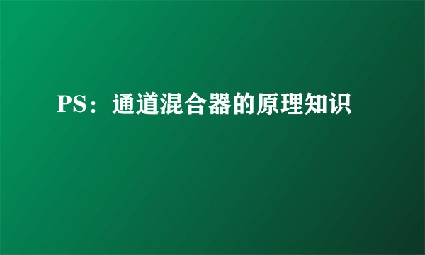 PS：通道混合器的原理知识