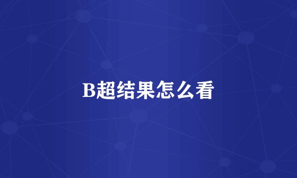B超结果怎么看