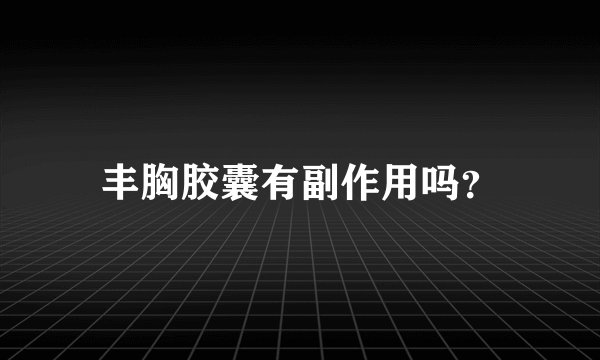 丰胸胶囊有副作用吗？