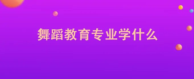 舞蹈教育专业学什么