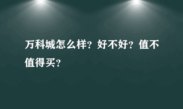 万科城怎么样？好不好？值不值得买？