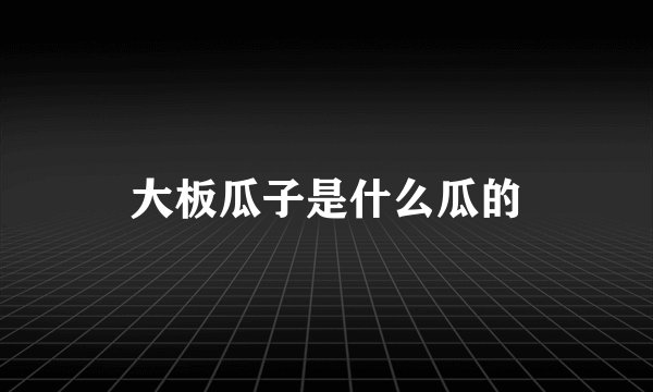 大板瓜子是什么瓜的