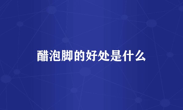 醋泡脚的好处是什么