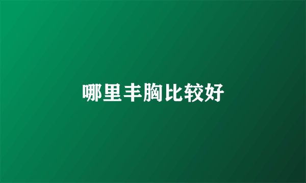 哪里丰胸比较好