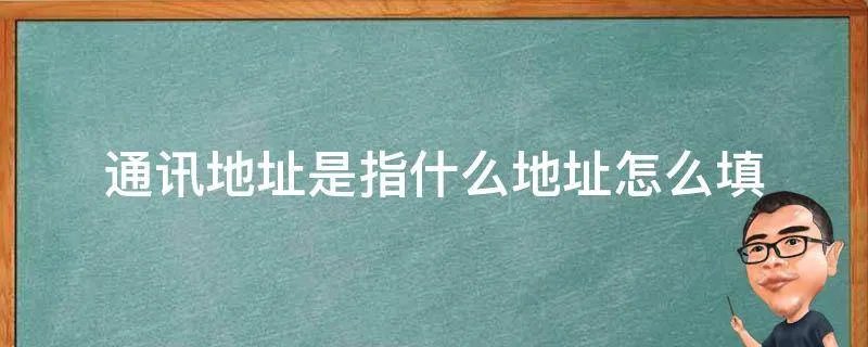 通讯地址是指什么地址怎么填