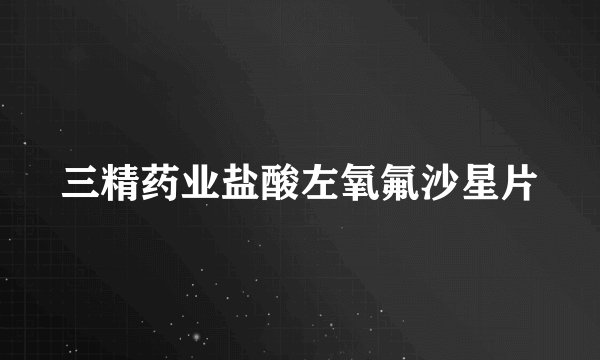 三精药业盐酸左氧氟沙星片