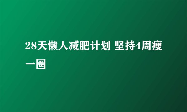 28天懒人减肥计划 坚持4周瘦一圈