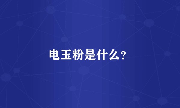 电玉粉是什么？