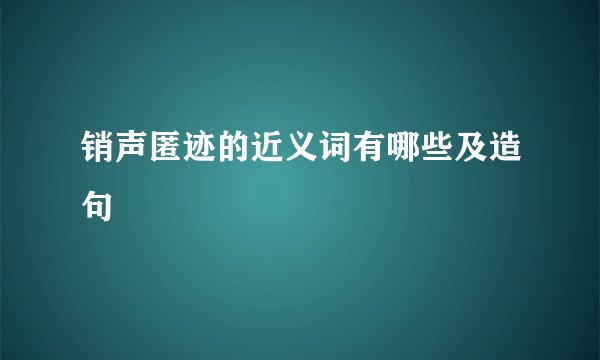 销声匿迹的近义词有哪些及造句