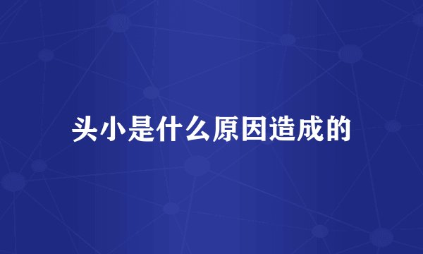 头小是什么原因造成的