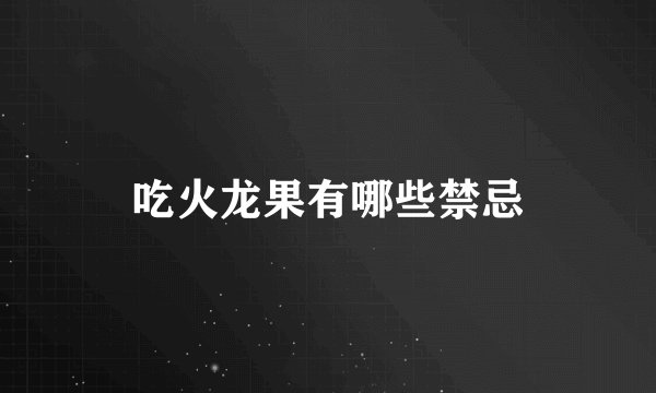 吃火龙果有哪些禁忌