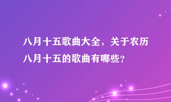 八月十五歌曲大全,关于农历八月十五的歌曲有哪些?
