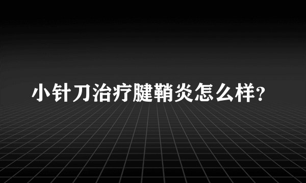 小针刀治疗腱鞘炎怎么样？