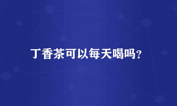 丁香茶可以每天喝吗？