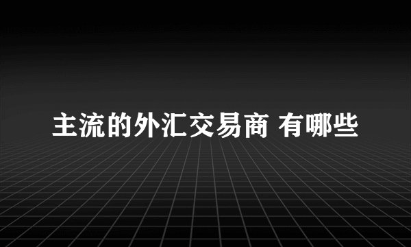 主流的外汇交易商 有哪些