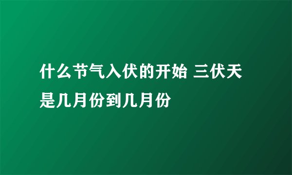 什么节气入伏的开始 三伏天是几月份到几月份