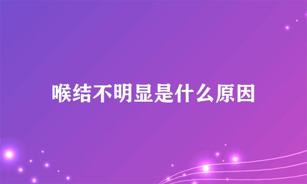 喉结不明显是什么原因