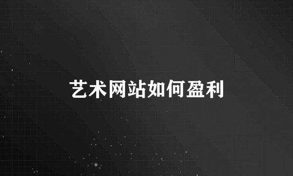 艺术网站如何盈利