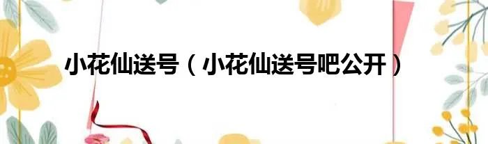 小花仙送号（小花仙送号吧公开）