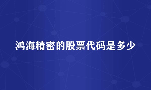 鸿海精密的股票代码是多少