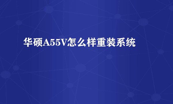 华硕A55V怎么样重装系统