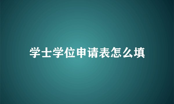 学士学位申请表怎么填
