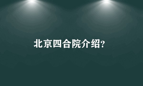 北京四合院介绍？