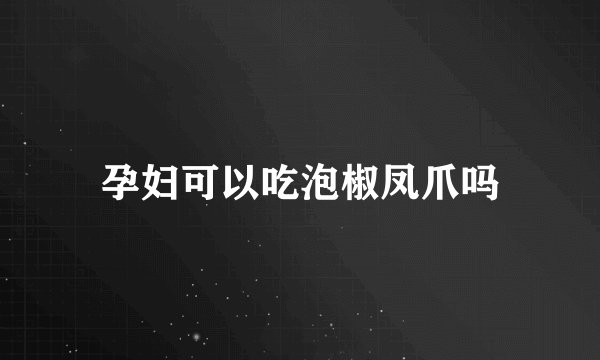 孕妇可以吃泡椒凤爪吗