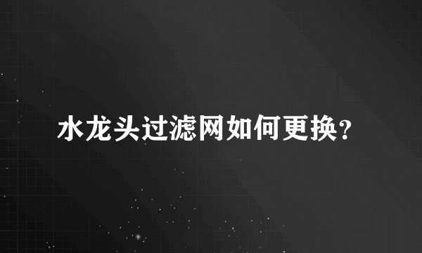 水龙头过滤网如何更换？