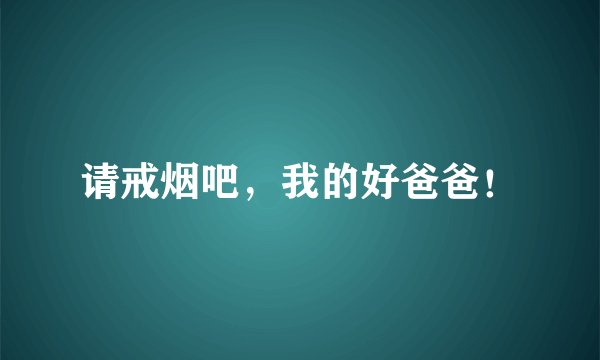 请戒烟吧，我的好爸爸！