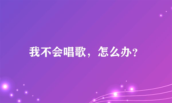 我不会唱歌,怎么办?