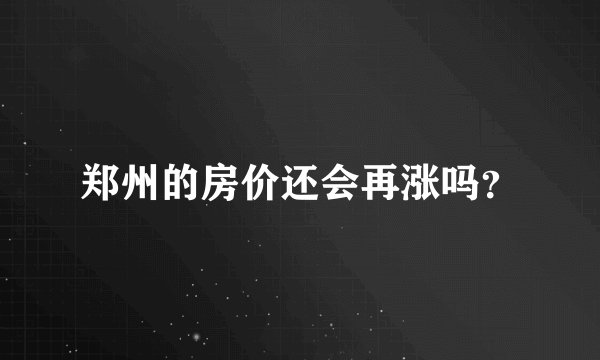 郑州的房价还会再涨吗？