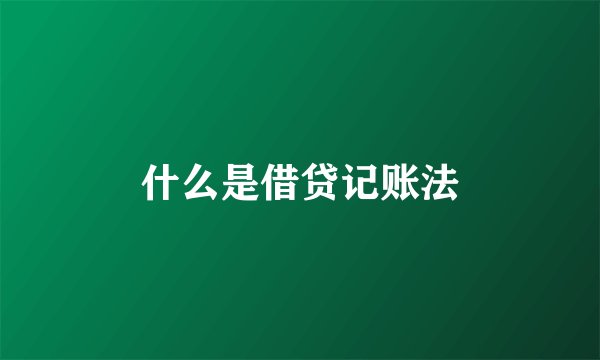 什么是借贷记账法