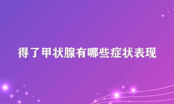 得了甲状腺有哪些症状表现