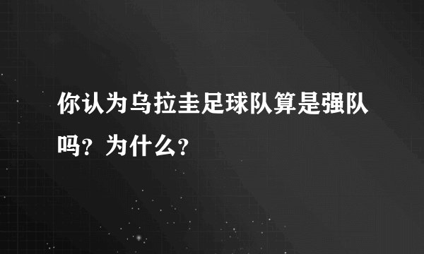 你认为乌拉圭足球队算是强队吗？为什么？