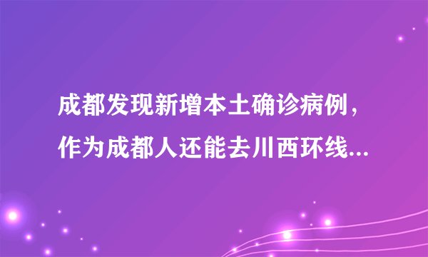 成都发现新增本土确诊病例，作为成都人还能去川西环线旅行吗？