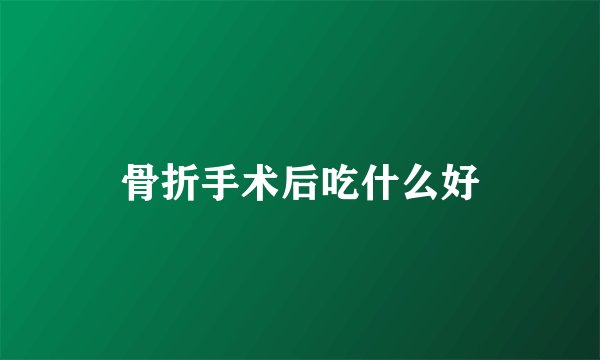 骨折手术后吃什么好