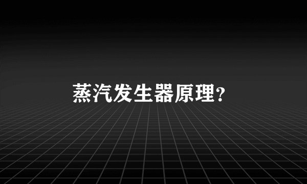 蒸汽发生器原理？