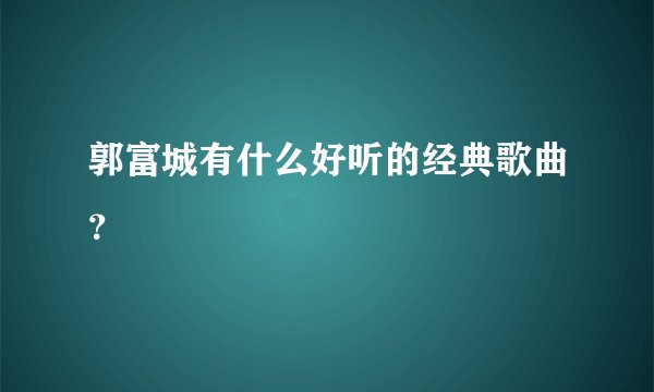 郭富城有什么好听的经典歌曲？