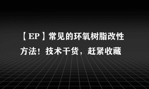 【EP】常见的环氧树脂改性方法！技术干货，赶紧收藏