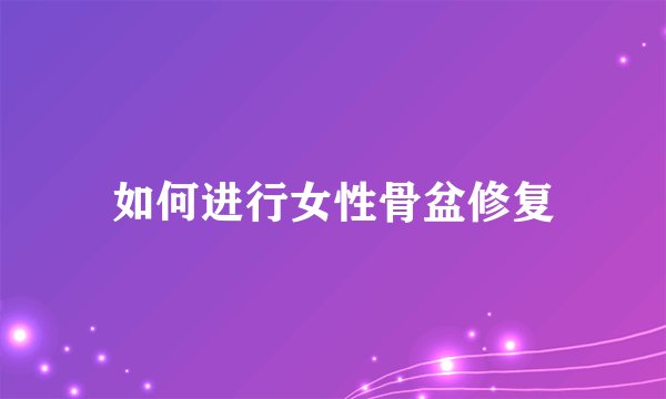如何进行女性骨盆修复