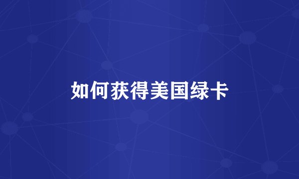 如何获得美国绿卡