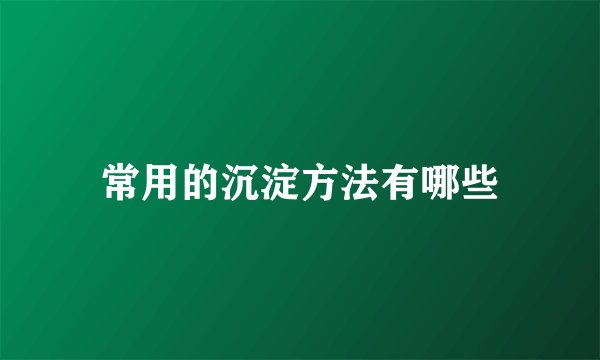 常用的沉淀方法有哪些