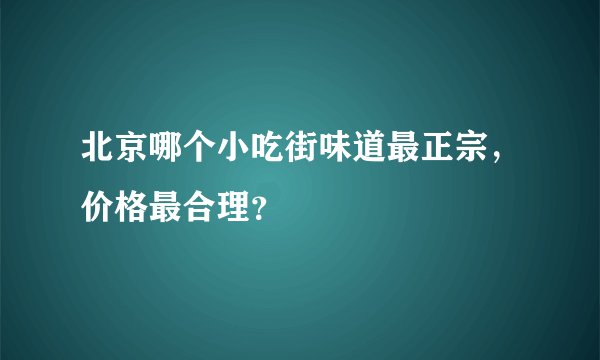 北京哪个小吃街味道最正宗，价格最合理？