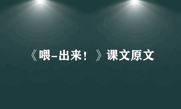 《喂-出来！》课文原文