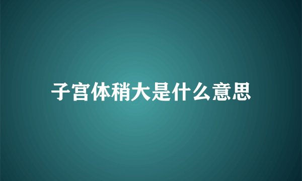 子宫体稍大是什么意思