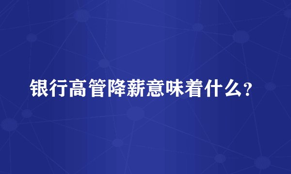 银行高管降薪意味着什么？