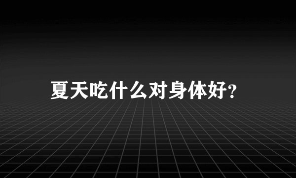 夏天吃什么对身体好?