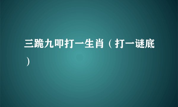 三跪九叩打一生肖(打一谜底)