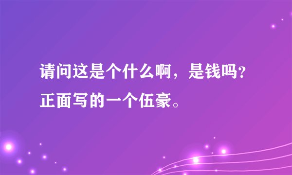 请问这是个什么啊,是钱吗?正面写的一个伍豪。